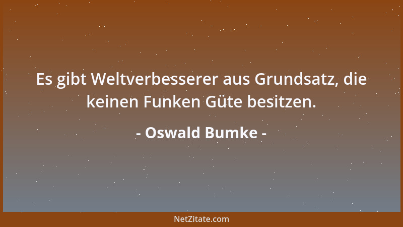 Oswald Bumke - Es gibt Weltverbesserer aus Grundsatz, die keinen Funken Güte besitzen....