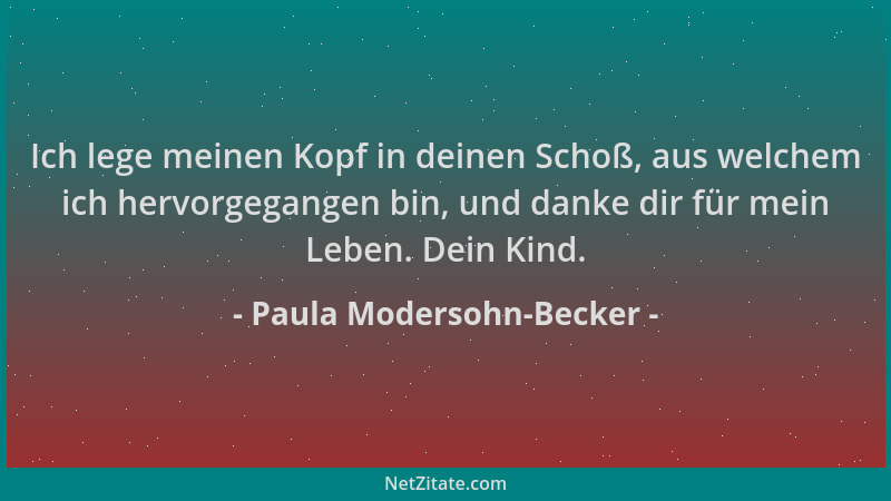 Paula Modersohn-Becker - Ich lege meinen Kopf in deinen Schoß, aus welchem ich hervorgegangen bin, und danke dir für mein L...