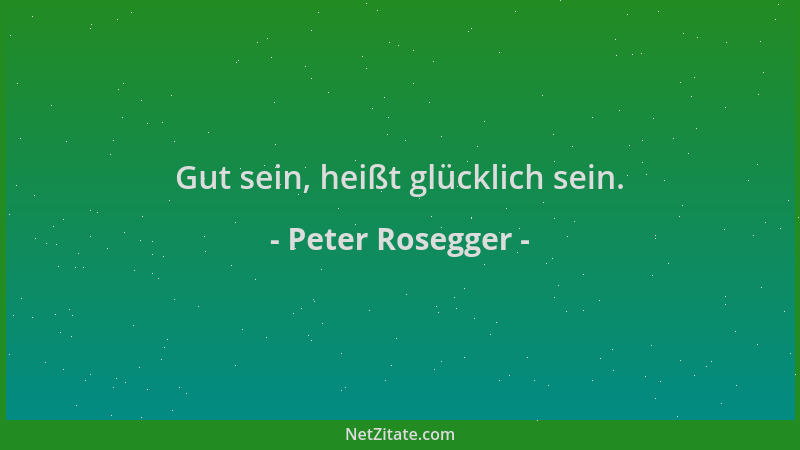 Peter Rosegger - Gut sein, heißt glücklich sein....
