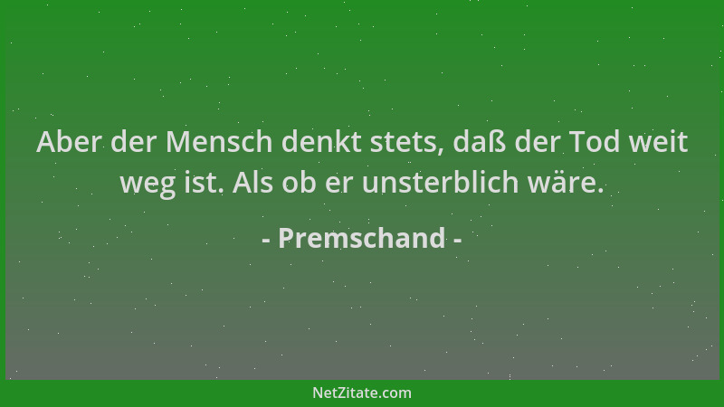 Premschand - Aber der Mensch denkt stets, daß der Tod weit weg ist. Als ob er unsterblich wäre....