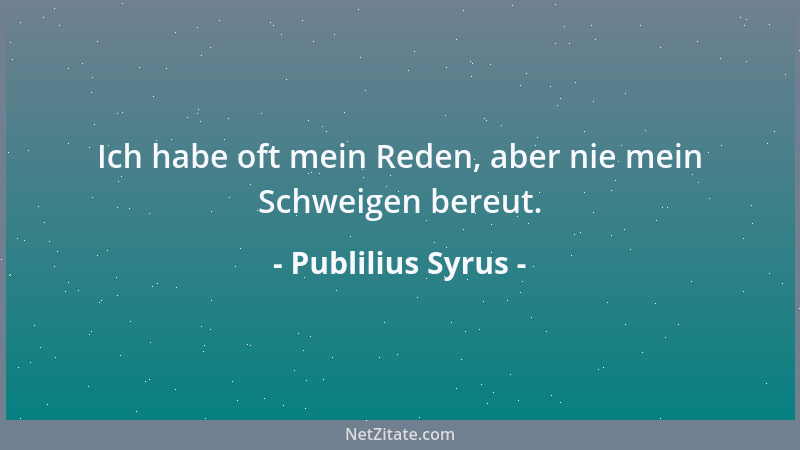 Publilius Syrus - Ich habe oft mein Reden, aber nie mein Schweigen bereut....