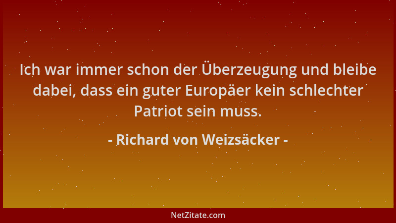 Richard von Weizsäcker - Ich war immer schon der Überzeugung und bleibe dabei, dass ein guter Europäer kein schlechter Patr...
