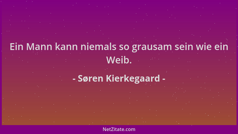 Søren Kierkegaard - Ein Mann kann niemals so grausam sein wie ein Weib....