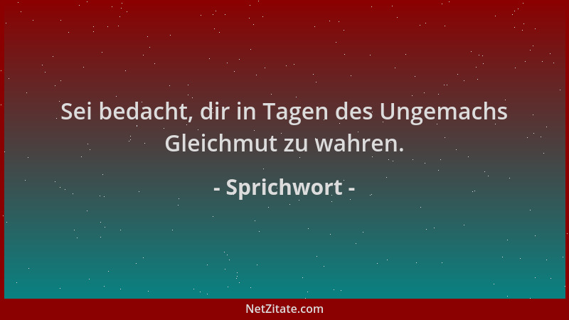Sprichwort - Sei bedacht, dir in Tagen des Ungemachs Gleichmut zu wahren....