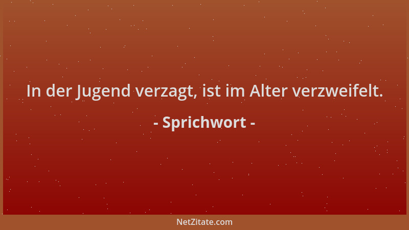 Sprichwort - In der Jugend verzagt, ist im Alter verzweifelt....