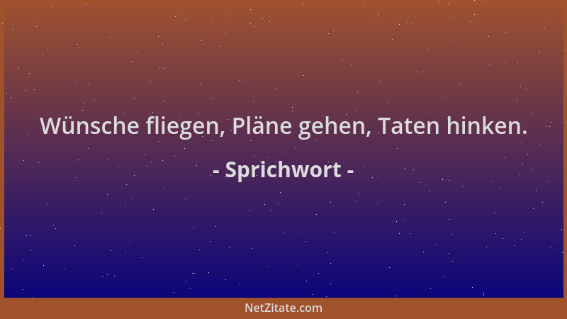 Sprichwort - Wünsche fliegen, Pläne gehen, Taten hinken....
