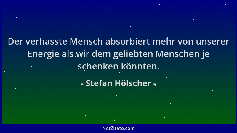 Stefan Hölscher - Der verhasste Mensch absorbiert mehr von unserer Energie als wir dem geliebten Menschen je schenken könnt...