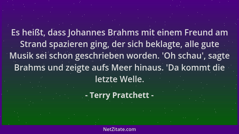 Terry Pratchett - Es heißt, dass Johannes Brahms mit einem Freund am Strand spazieren ging, der sich beklagte, alle gute Mu...