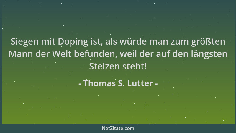 Thomas S. Lutter - Siegen mit Doping ist, als würde man zum größten Mann der Welt befunden, weil der auf den längsten Stelz...