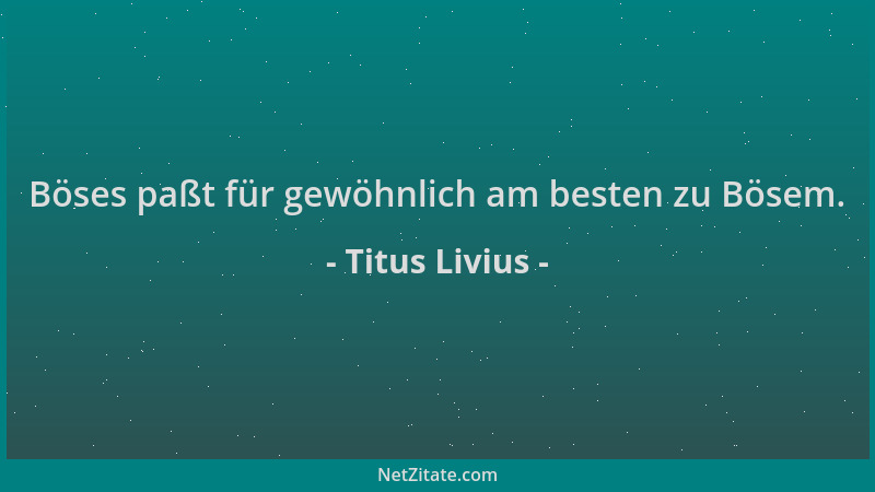 Titus Livius - Böses paßt für gewöhnlich am besten zu Bösem....