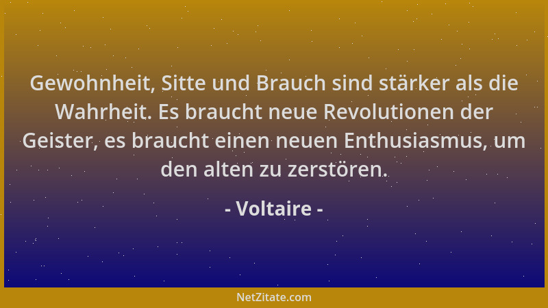 Voltaire - Gewohnheit, Sitte und Brauch sind stärker als die Wahrheit. Es braucht neue Revolutionen der Geister, es braucht...