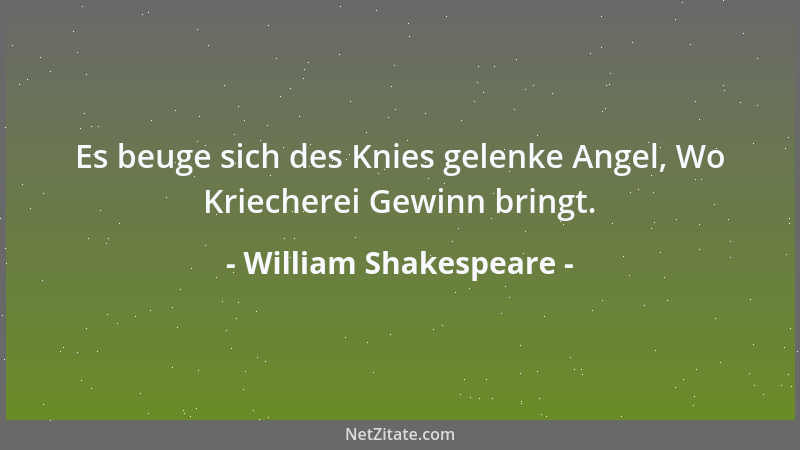 William Shakespeare - Es beuge sich des Knies gelenke Angel, Wo Kriecherei Gewinn bringt....