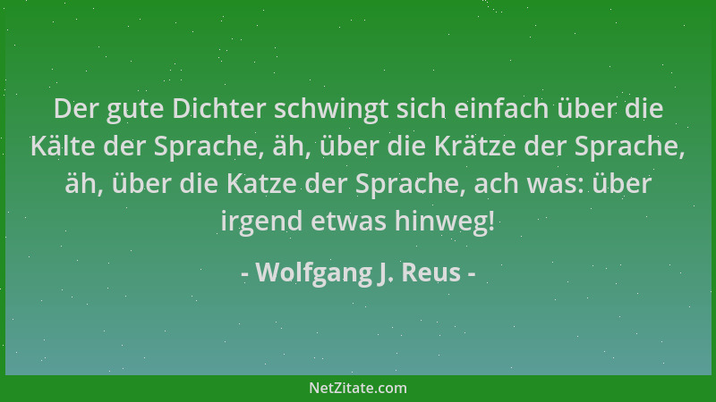 Wolfgang J. Reus - Der gute Dichter schwingt sich einfach über die Kälte der Sprache, äh, über die Krätze der Sprache, äh,...