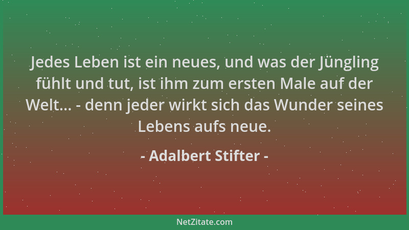 Adalbert Stifter - Jedes Leben ist ein neues, und was der Jüngling fühlt und tut, ist ihm zum ersten Male auf der Welt... -...