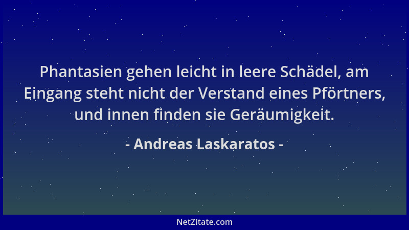 Andreas Laskaratos - Phantasien gehen leicht in leere Schädel, am Eingang steht nicht der Verstand eines Pförtners, und inn...