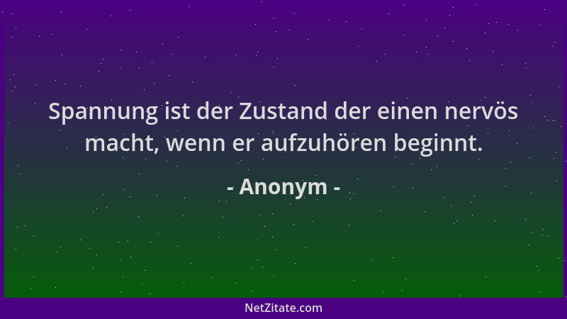 Anonym - Spannung ist der Zustand der einen nervös macht, wenn er aufzuhören beginnt....