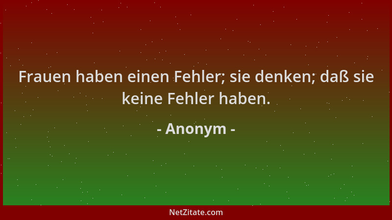 Anonym - Frauen haben einen Fehler; sie denken; daß sie keine Fehler haben....