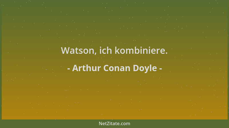 Arthur Conan Doyle - Watson, ich kombiniere....