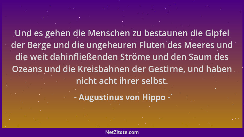 Augustinus von Hippo - Und es gehen die Menschen zu bestaunen die Gipfel der Berge und die ungeheuren Fluten des Meeres und...