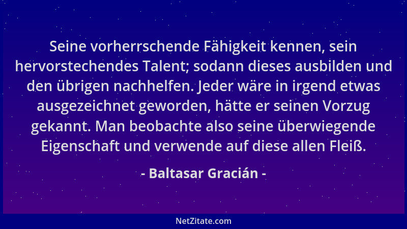 Baltasar Gracián - Seine vorherrschende Fähigkeit kennen, sein hervorstechendes Talent; sodann dieses ausbilden und den übr...
