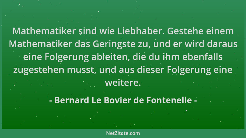 Bernard Le Bovier de Fontenelle - Mathematiker sind wie Liebhaber. Gestehe einem Mathematiker das Geringste zu, und er wird...
