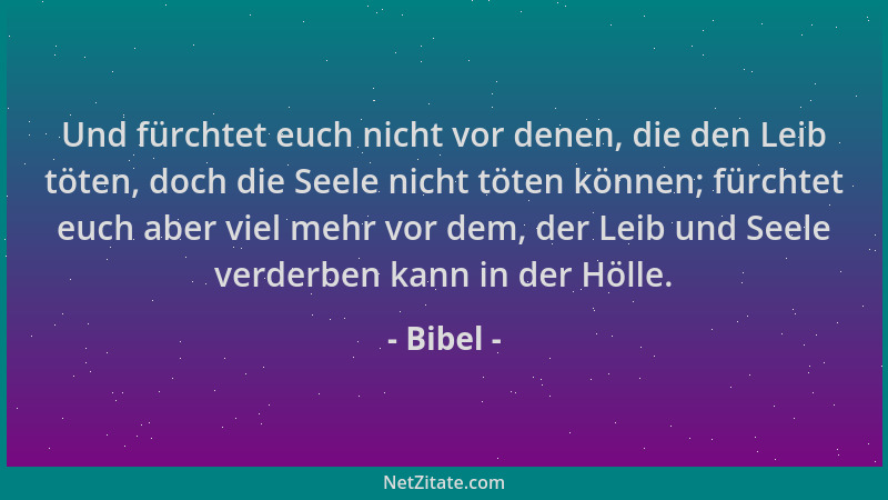 Bibel - Und fürchtet euch nicht vor denen, die den Leib töten, doch die Seele nicht töten können; fürchtet euch aber viel m...