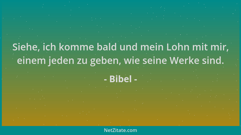 Bibel - Siehe, ich komme bald und mein Lohn mit mir, einem jeden zu geben, wie seine Werke sind....