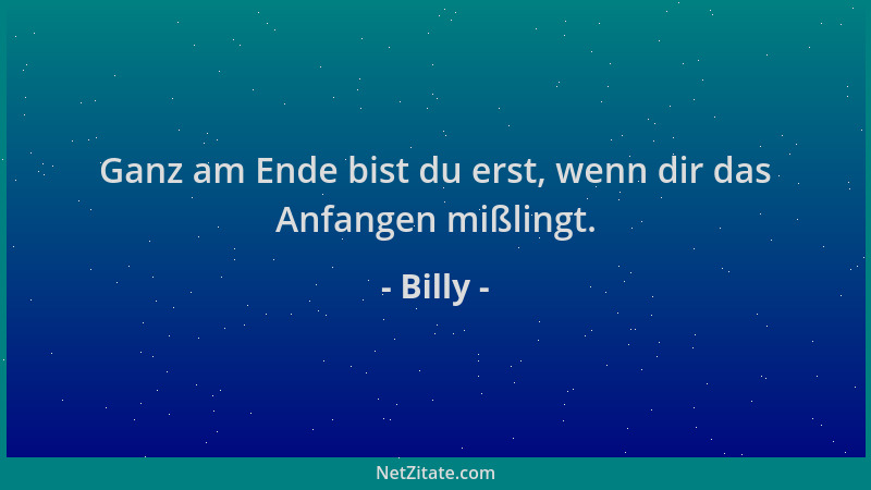 Billy - Ganz am Ende bist du erst, wenn dir das Anfangen mißlingt....