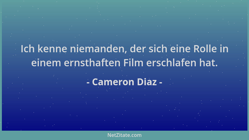 Cameron Diaz - Ich kenne niemanden, der sich eine Rolle in einem ernsthaften Film erschlafen hat....