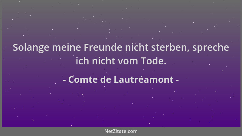 Comte de Lautréamont - Solange meine Freunde nicht sterben, spreche ich nicht vom Tode....