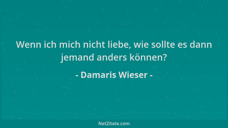 Damaris Wieser - Wenn ich mich nicht liebe, wie sollte es dann jemand anders können?...
