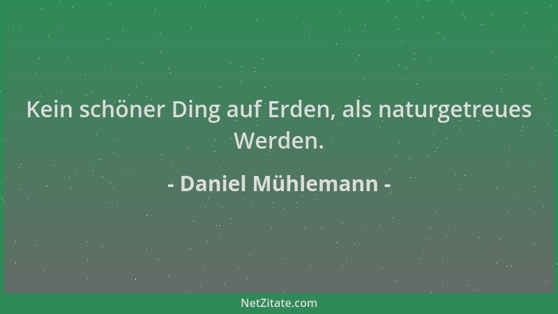 Daniel Mühlemann - Kein schöner Ding auf Erden, als naturgetreues Werden....