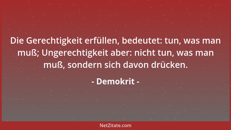 Demokrit - Die Gerechtigkeit erfüllen, bedeutet: tun, was man muß; Ungerechtigkeit aber: nicht tun, was man muß, sondern si...