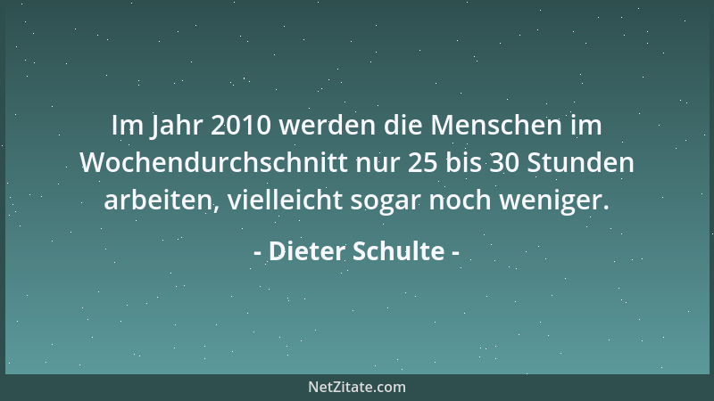 Dieter Schulte - Im Jahr 2010 werden die Menschen im Wochendurchschnitt nur 25 bis 30 Stunden arbeiten, vielleicht sogar no...