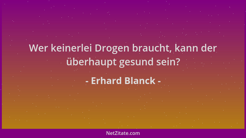 Erhard Blanck - Wer keinerlei Drogen braucht, kann der überhaupt gesund sein?...