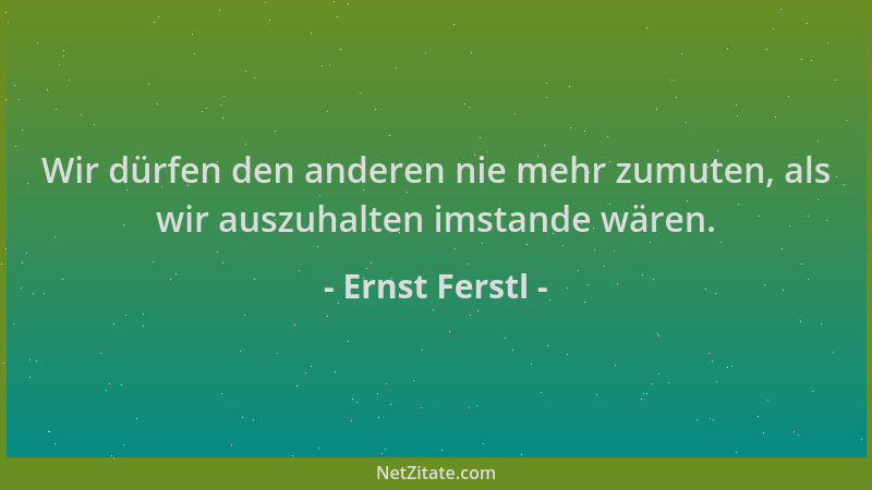 Ernst Ferstl - Wir dürfen den anderen nie mehr zumuten, als wir auszuhalten imstande wären....