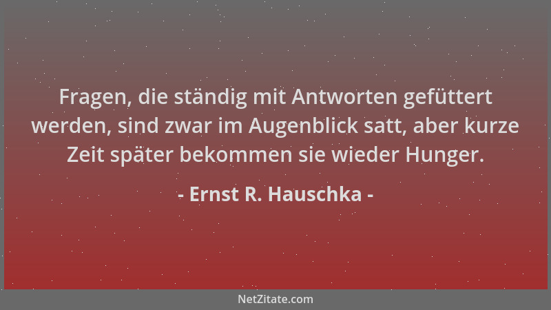 Ernst R. Hauschka - Fragen, die ständig mit Antworten gefüttert werden, sind zwar im Augenblick satt, aber kurze Zeit späte...