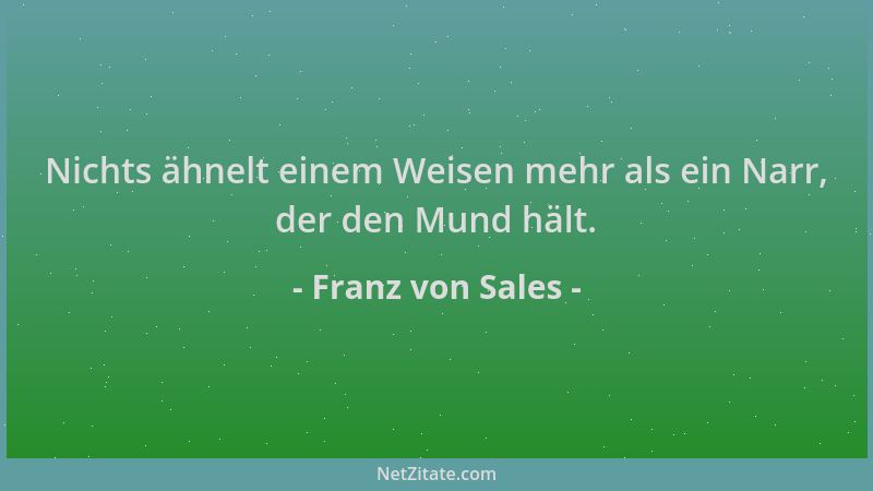 Franz von Sales - Nichts ähnelt einem Weisen mehr als ein Narr, der den Mund hält....