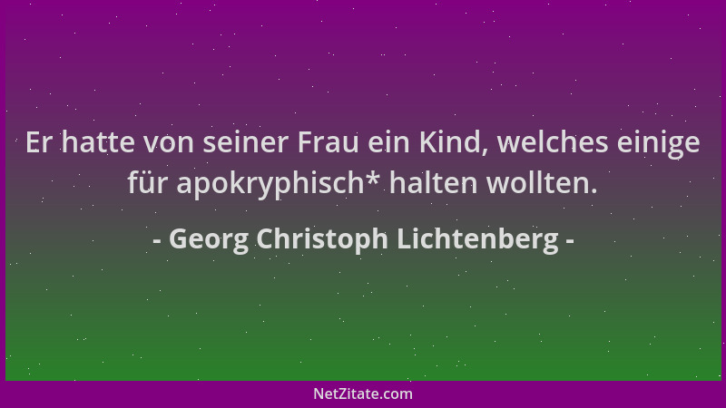Georg Christoph Lichtenberg - Er hatte von seiner Frau ein Kind, welches einige für apokryphisch* halten wollten....