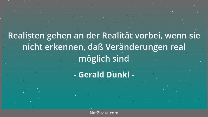 Gerald Dunkl - Realisten gehen an der Realität vorbei, wenn sie nicht erkennen, daß Veränderungen real möglich sind...
