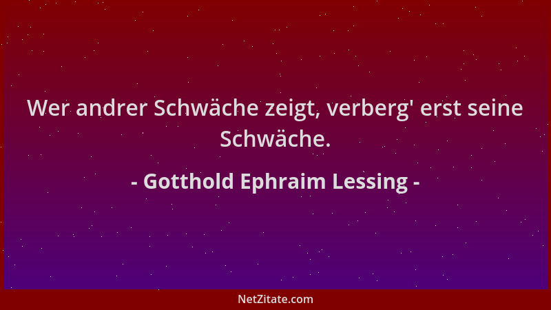 Gotthold Ephraim Lessing - Wer andrer Schwäche zeigt, verberg ' erst seine Schwäche....