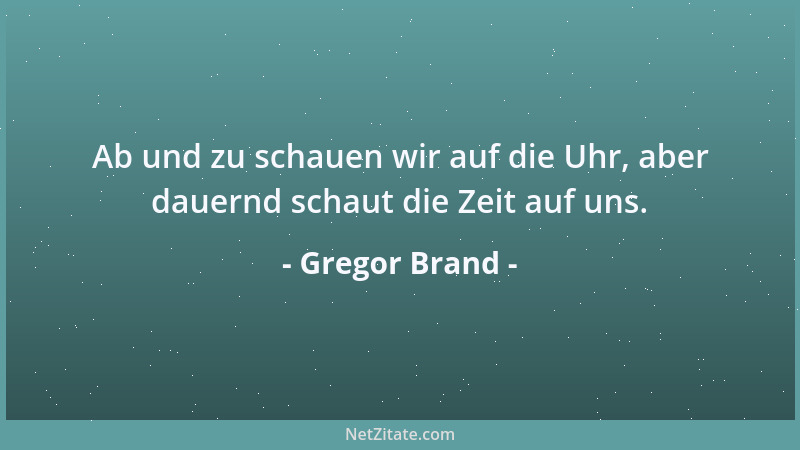 Gregor Brand - Ab und zu schauen wir auf die Uhr, aber dauernd schaut die Zeit auf uns....