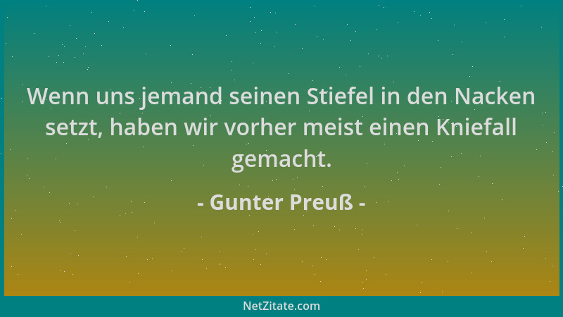 Gunter Preuß - Wenn uns jemand seinen Stiefel in den Nacken setzt, haben wir vorher meist einen Kniefall gemacht....