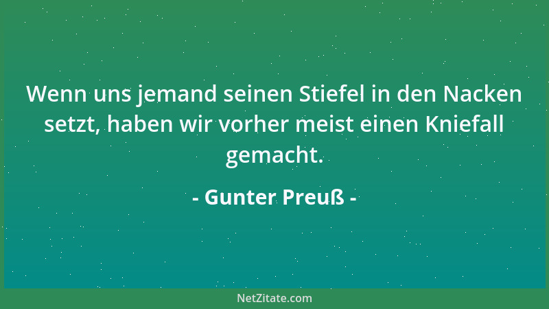 Gunter Preuß - Wenn uns jemand seinen Stiefel in den Nacken setzt, haben wir vorher meist einen Kniefall gemacht....