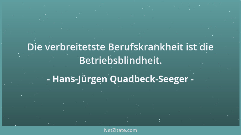 Hans-Jürgen Quadbeck-Seeger - Die verbreitetste Berufskrankheit ist die Betriebsblindheit....