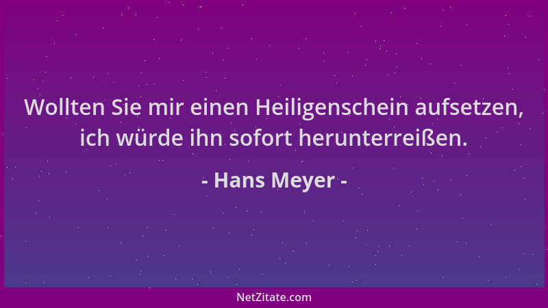 Hans Meyer - Wollten Sie mir einen Heiligenschein aufsetzen, ich würde ihn sofort herunterreißen....