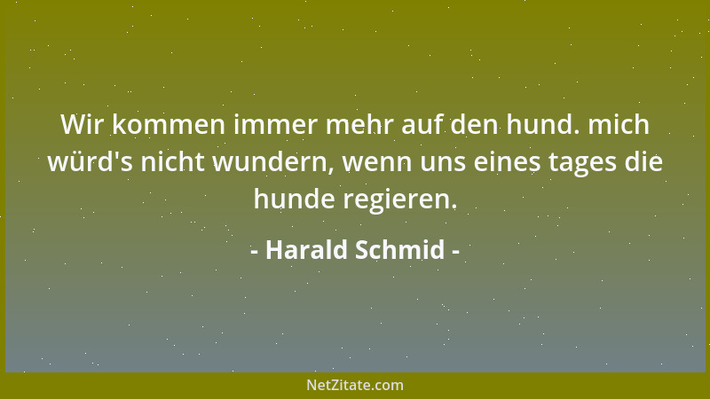 Harald Schmid - Wir kommen immer mehr auf den hund. mich würd 's nicht wundern, wenn uns eines tages die hunde regieren....