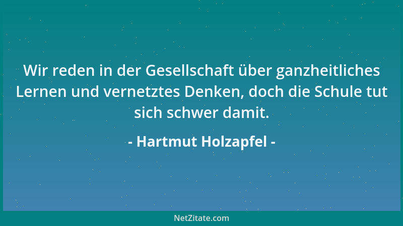 Hartmut Holzapfel - Wir reden in der Gesellschaft über ganzheitliches Lernen und vernetztes Denken, doch die Schule tut sic...