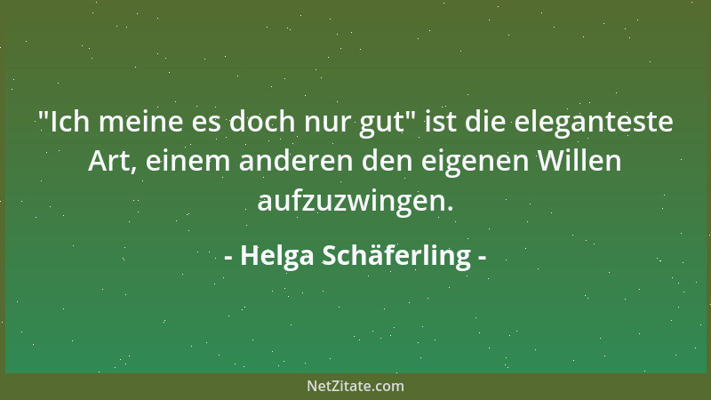 Helga Schäferling -  "Ich meine es doch nur gut " ist die eleganteste Art, einem anderen den eigenen Willen aufzuzwingen....