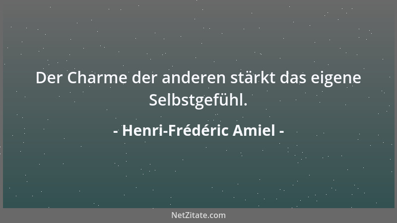 Henri-Frédéric Amiel - Der Charme der anderen stärkt das eigene Selbstgefühl....